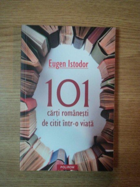 101 CARTI ROMANESTI DE CITIT INTR-O VIATA de EUGEN ISTODOR, 2012