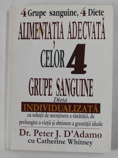 4 GRUPE SANGUINE, 4 DIETE. ALIMENTATIA ADECVATA CELOR 4 GRUPE SANGUINE de PETER J. D'ADAMO, CATHERINE WHITNEY  1999