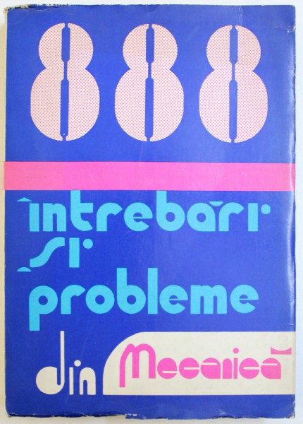 888 DE INTREBARI SI PROBLEME DIN MECANICA ( DUPA PROGRAMA DE ADMITERE IN INVATAMANTUL SUPERIOR ) de ILIE N. CONSTANTINESCU ...VASILE Z. IUSAN , 1979