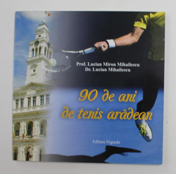 90 DE ANI DE TENIS ARADEAN de LUCIAN MIRON MIHAILESCU si LUCIAN MIHAILESCU , 2017 , DEDICATIE *