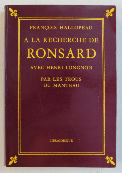 A LA RECHERCHE DE RONSARD avec HENRI LONGNON  - PAR LE TROUS DU MANTEAU par FRANCOIS HALLOPEAU , 1985