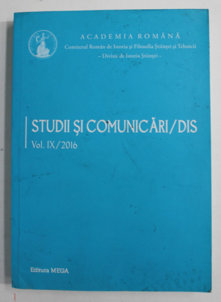 ACADEMIA ROMANA  - DIVIZIA DE ISTORIA STIINTEI , VOLUMUL IX , /2016 , PREZINTA PETE SI URME DE UZURA