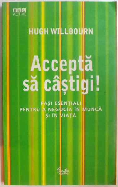ACCEPTA SA CASTIGI ! PASI ESENTIALI PENTRU A NEGOCIA IN MUNCA SI IN VIATA de HUGH WILLBOURN , 2007
