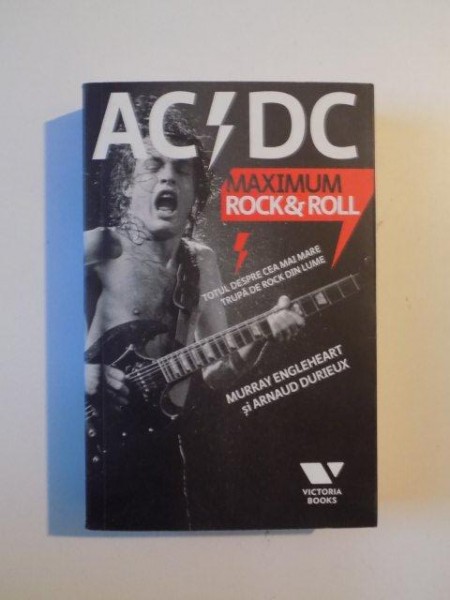 ACDC MAXIMUM ROCK & ROLL , TOTUL DESPRE CEA MAI MARE TRUPA DE ROCK DIN LUME de MURRAY ENGLEHEART si ARNAUD DURIEUX , 2010