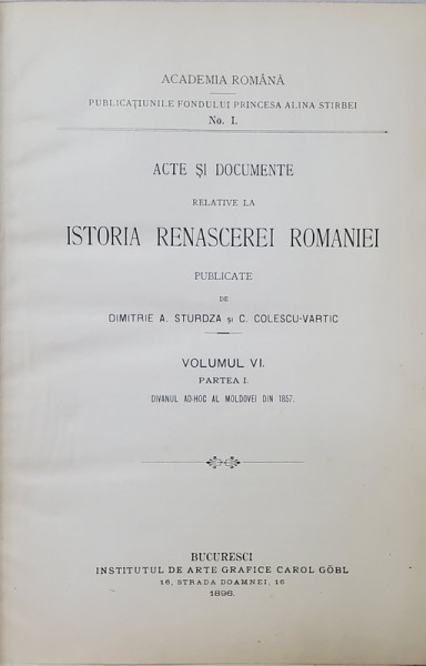 ACTE SI DOCUMENTE RELATIVE LA ISTORIA RENASCEREI ROMANIEI , publicate de DIMITRIE A. STURDZA si C. COLESCU - VARTIC , VOLUMUL VI , PARTEA I , 1896