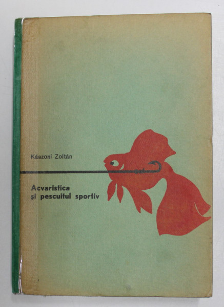 ACVARISTICA SI PESCUITUL SPORTIV de KASZONI ZOLTAN , Bucuresti 1964