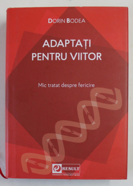 ADAPTATI PENTRU VIITOR de DORIN BODEA , MIC TRATAT DESPRE FERICIRE , 2021 , COPERTA CARTONATA SI SUPRACOPERTA
