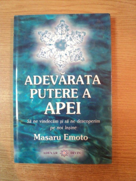 ADEVARATA PUTERE A APEI , SA NE VINDECAM SI SA NE NDESCOPERIM PE NOI INSINE de MASARU EMOTO , Brasov 2008