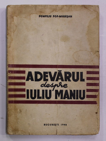 ADEVARUL DESPRE IULIU MANIU de POMPILIU POP MURESAN, BUC. 1946 * PREZINTA HALOURI DE APA / COPERTA UZATA