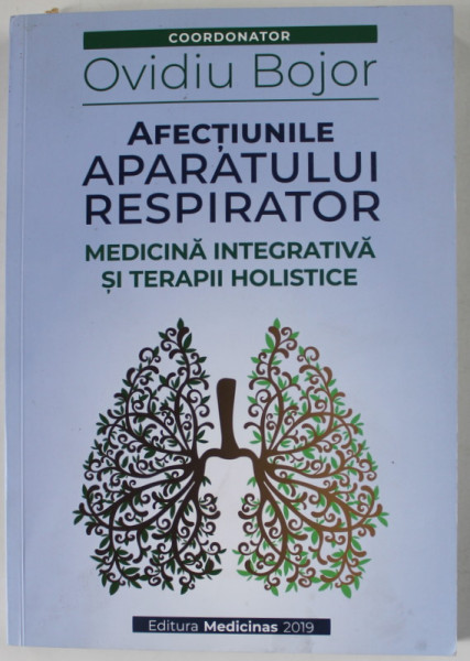 AFECTIUNILE APARATULUI RESPIRATOR , MEDICINA INTEGRATIVA SI TERAPII HOLISTICE , coordonator OVIDIU BOJOR , 2019