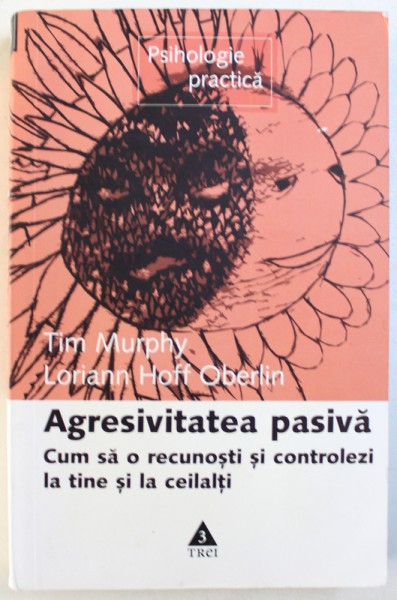 AGRESIVITATEA PASIVA . CUM SA O RECUNOSTI SI CONTROLEZI LA TINE SI LA CEILALTI de TIM MURPHY , LORIANN HOFF OBERLIN