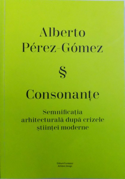 ALBERTO PEREZ-GOMEZ & CONSONANTE, SEMNIFICATIA ARHITECTURALA DUPA CRIZELE STIINTEI MODERNE, 2018