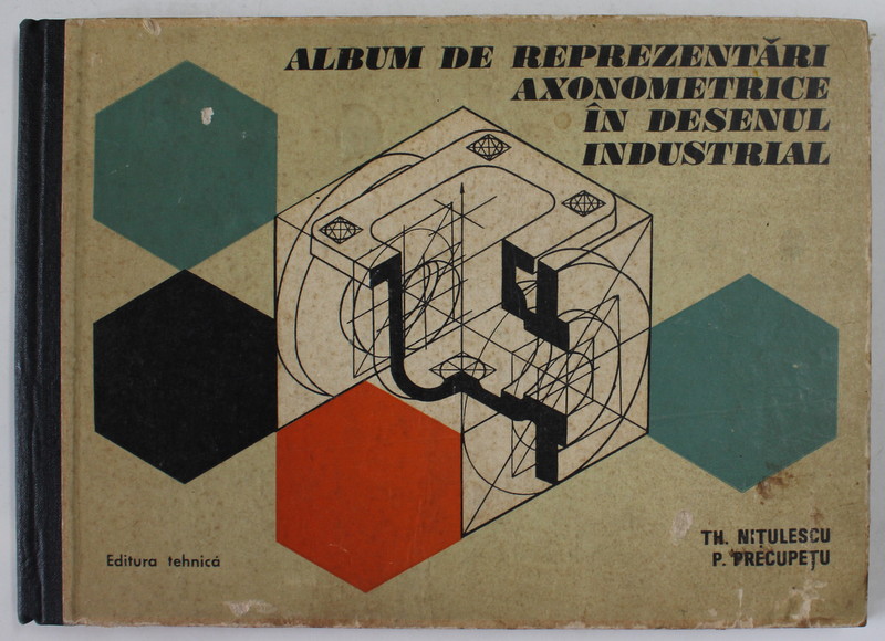 ALBUM DE REPREZENTARI AXONOMETRICE IN DESENUL INDUSTRIAL de I. THEODOR NITULESCU , PAUL PRECUPETU , 1978 * PREZINTA HALOURI DE APA SI DEFECT COPERTA SPATE
