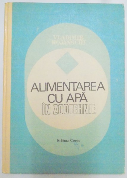 ALIMENTAREA CU APA IN ZOOTEHNIE de ROJANSCHI VLADIMIR , 1986