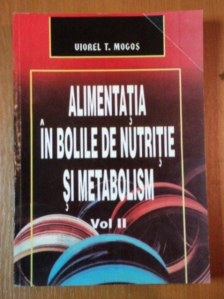 ALIMENTATIA IN BOLILE DE NUTRITIE SI METABOLISM , VOLUMUL II de VIOREL T. MOGOS , 1998 *PREZINTA HALOURI DE APA
