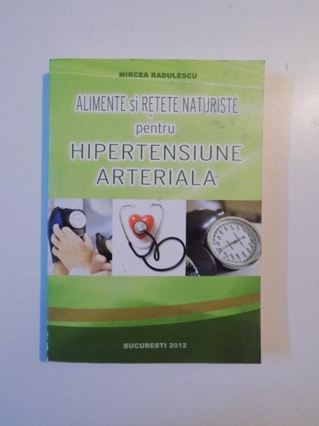 ALIMENTE SI RETETE NATURISTE PENTRU HIPERTENSIUNE ARTERIALA de MIRCEA RADULESCU , 2012 * PREZINTA INSEMNARI