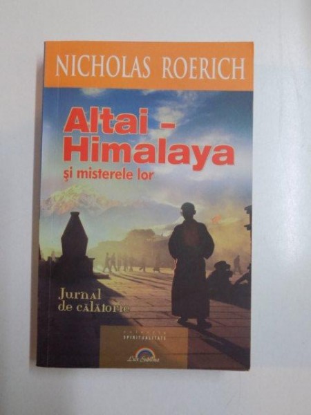 ALTAI - HIMALAYA SI MISTERELE LOR , JURNAL DE CALATORIE de NIHOLAS ROERICH , 2012