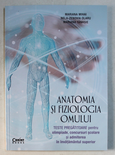 ANATOMIA SI FIZIOLOGIA OMULUI  - TESTE PREGATITOARE PENTRU OLIMPIADE , CONCURSURI SCOLARE SI ADMITEREA IN INVATAMANTUL SUPERIOR de MARIANA MIHAI ...MARIANA TANASIE , 2019