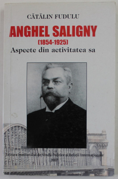 ANGHEL SALIGNY ( 1854 - 1925 ) , ASPECTE DIN ACTIVITATEA SA de CATALIN FUDULU , 2007, DEDICATIE *