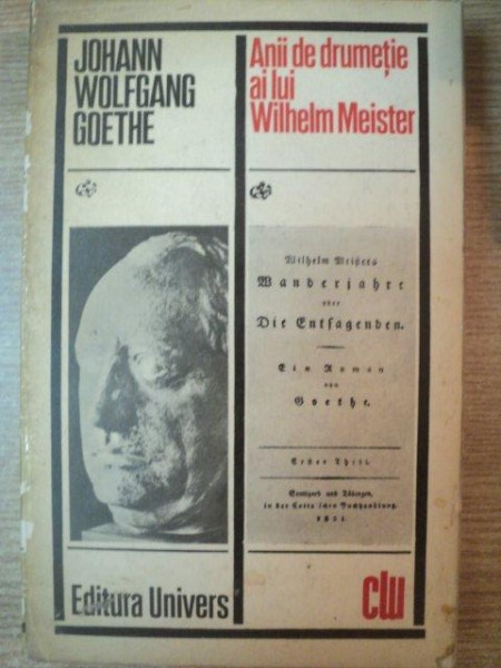 ANII DE DRUMETIE AI LUI WILHELM MEISTER SAU CEI CE RENUNTA de J. W. GOETHE , Bucuresti 1972