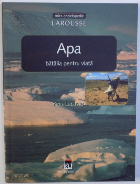 APA  - BATALIA PENTRU VIATA de YVES LACOSTE , MICA ENCICLOPEDIE LAROUSSE , 2003