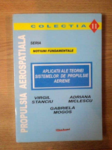 APLICATII ALE TEORIEI SISTEMELOR DE PROPULSIE AERIENE , NUMARUL 11 de VIRGIL STANCIU ... GABRIELA MOGOS , 2005