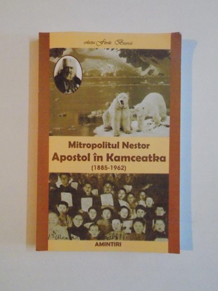 APOSTOL IN KAMCEATKA (1885 - 1962) , AMINTIRI de MITROPOLITUL NESTOR , 2004