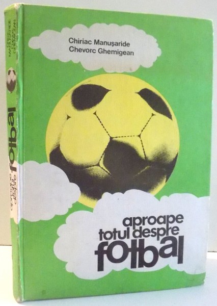 APROAPE TOTUL DESPRE FOTBAL de CHIRIAC MANUSARIDE, CHEVORC GHEMIGEAN , 1983