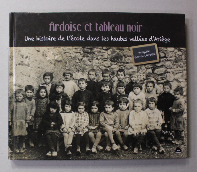 ARDOISE ET TABLE AU NOIR - UNE HISTOIRE DE L 'ECOLE DANS LES HAUTES VALLEES D 'ARIEGE par BRIGITTE  GASTON - LAGORRE , 2015