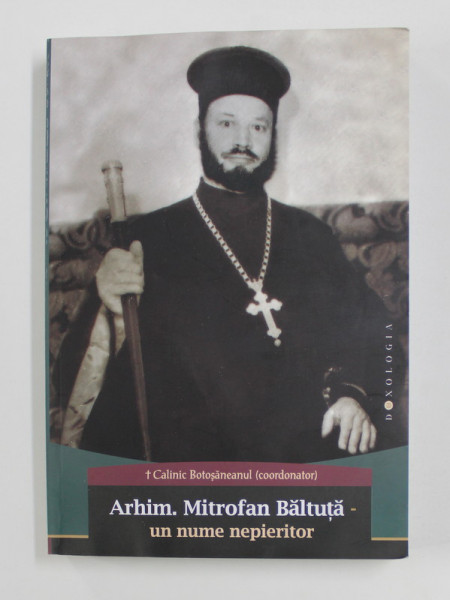 ARHIMANDRIT MITROFAN BALTUTA - UN NUME NEPIERITOR de CALINIC BOTOSANEANUL - COORDONATOR , 2015, PREZINTA HALOURI DE APA *