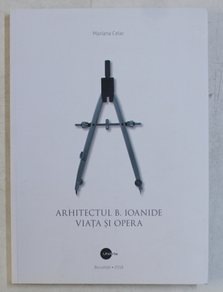 ARHITECTUL B . IOANIDE - VIATA SI OPERA de MARIANA CELAC , 2016 , DEDICATIE*