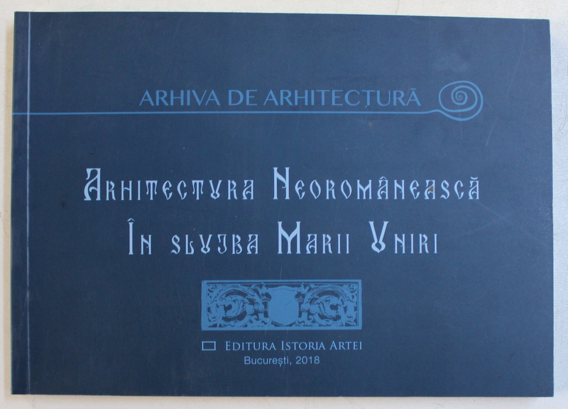 ARHITECTURA NEOROMANEASCA IN SLUJBA MARII UNIRI de OANA MARINACHE , 2018
