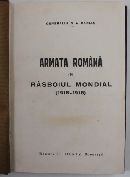 ARMATA ROMANA IN RASBOIUL MONDIAL  ( 1916- 1918 ) de GENERALUL G.A. DABIJA , 1928 , COPERTA CU PETE SI URME DE UZURA , DEDICATIE *