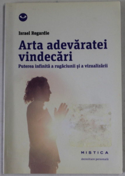 ARTA ADEVARATEI VINDECARII , PUTEREA INFINITA A RUGACIUNII AI A VIZUALIZARII de ISRAEL REGARDIE * PREZINTA SUBLINIERI CU CREIONUL