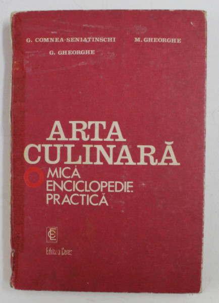 ARTA CULINARA , MICA ENCICLOPEDIE PRACTICA de M. GHEORGHE , G. GHEORGHE , G. COMNEA SENIATINSCHI , Bucuresti 1982, COTOR REFACUT