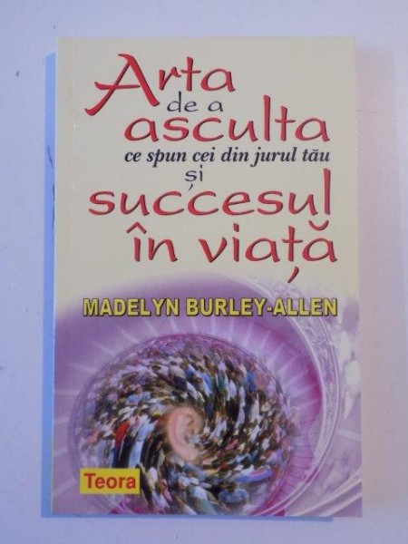 ARTA DE A ASCULTA CE SPUN CEI DIN JURUL TAU SI SUCCESUL IN VIATA de MADELYN BURLEY-ALLEN 2005