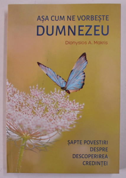 ASA CUM NE VORBESTE DUMNEZEU , SAPTE POVESTIRI DESPRE DESCOPERIREA CREDINTEI de DIONYSIOS A. MAKRIS , 2022