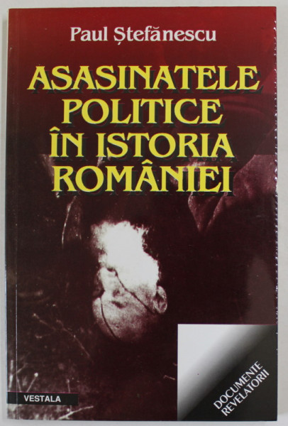 ASASINATELE POLITICE IN ISTORIA ROMANIEI de PAUL STEFANESCU , 2002