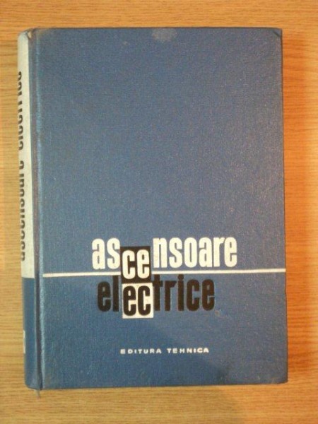 ASCENSOARE ELECTRICE de ING. CRACIUNOIU VICTOR , ING. POPESCU AUREL , ING. TONE LUCIAN , Bucuresti 1966