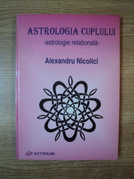 ASTROLOGIA CUPLULUI , ASTROLOGIA RATIONALA de ALEXANDRU NICOLICI  , Bucuresti 2000