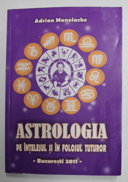 ASTROLOGIA PE INTELESUL SI IN FOLOSUL TUTUROR de ADRIAN MANOLACHE , 2011