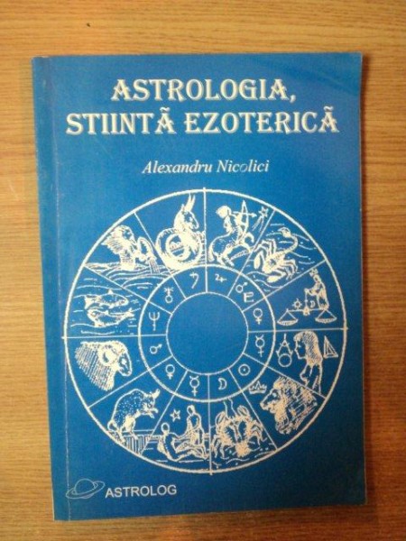 ASTROLOGIA , STIINTA EZOTERICA de ALEXANDRU NICOLICI ,  1998 *PREZINTA SUBLINIERI CU MARKER