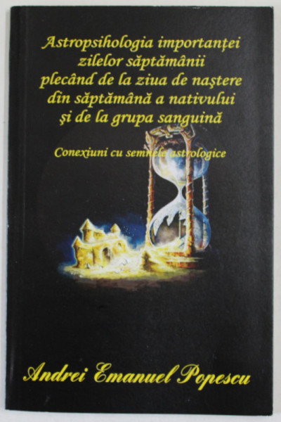 ASTROPSIHOLOGIA IMPORTANTEI ZILELOR SAPTAMANII PLECAND DE LA ZIUA DE NASTERE de ANDREI EMANUEL POPESCU , 2015