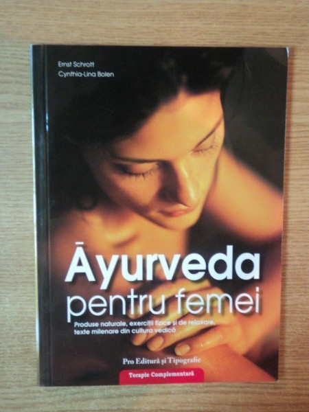 AYURVEDA PENTRU FEMEI , PRODUSE NATURALE , EXERCITII FIZICE SI DE RELAXARE , TEXTE MILENARE DIN CULTURA VEDICA de ERNST SCHROTT , CYNTHIA LINA BOLEN