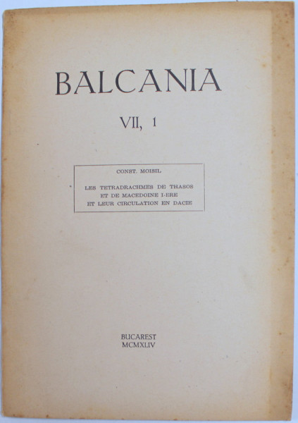 BALCANIA VII , I : LES TETRADRACHMES DE THASOS ET DE MACEDOINE I- ERE ET LEUR CIRCULATION EN DACIE par CONST. MOISIL , 1944