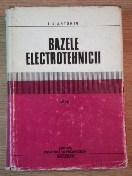 BAZELE ELECTROTEHNICII , VOL II de I. S. ANTONIU , 1974