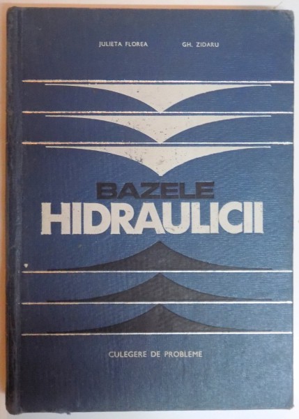 BAZELE HIDRAULICE , CULEGERE DE PROBLEME de JULIETA FLOREA , GH. ZIDARU , 1969