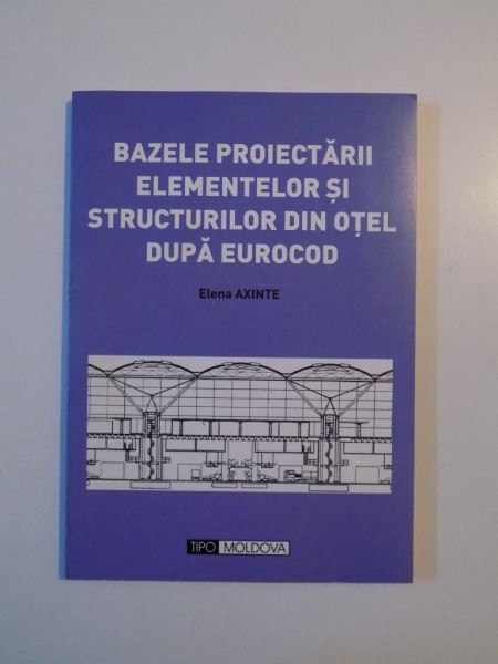 BAZELE PROIECTARII ELEMENTELOR SI STRUCTURILOR DIN OTEL DUPA EUROCOD de ELENA AXINTE , IASI 2008