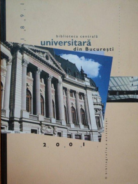BIBLIOTECA CENTRALA UNIVERSITARA DIN BUCURESTI. O BIBLIOGRAFIE A EXISTENTEI 1891-2001