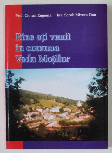 BINA ATI VENIT IN COMUNA VADU MOTILOR de CIORAN EUGENIA si SCROB MIRCEA - DAN , 2008